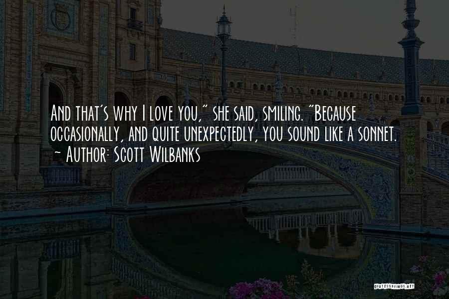 Scott Wilbanks Quotes: And That's Why I Love You, She Said, Smiling. Because Occasionally, And Quite Unexpectedly, You Sound Like A Sonnet.