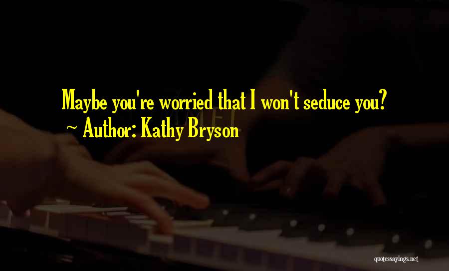 Kathy Bryson Quotes: Maybe You're Worried That I Won't Seduce You?