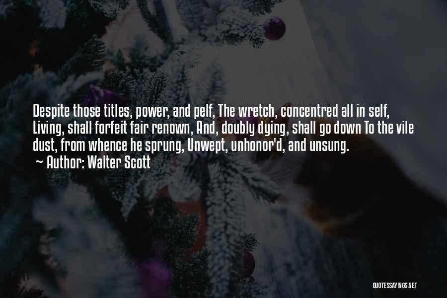 Walter Scott Quotes: Despite Those Titles, Power, And Pelf, The Wretch, Concentred All In Self, Living, Shall Forfeit Fair Renown, And, Doubly Dying,