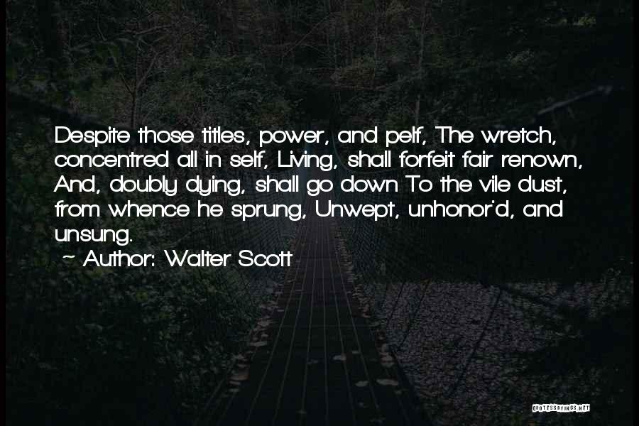 Walter Scott Quotes: Despite Those Titles, Power, And Pelf, The Wretch, Concentred All In Self, Living, Shall Forfeit Fair Renown, And, Doubly Dying,