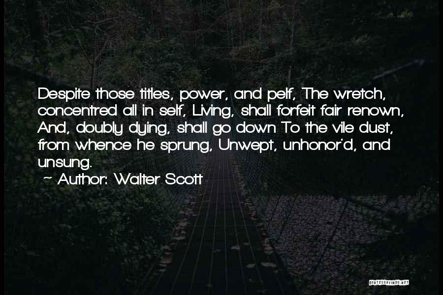 Walter Scott Quotes: Despite Those Titles, Power, And Pelf, The Wretch, Concentred All In Self, Living, Shall Forfeit Fair Renown, And, Doubly Dying,