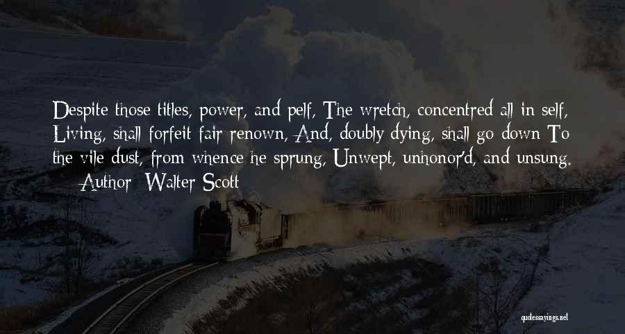 Walter Scott Quotes: Despite Those Titles, Power, And Pelf, The Wretch, Concentred All In Self, Living, Shall Forfeit Fair Renown, And, Doubly Dying,