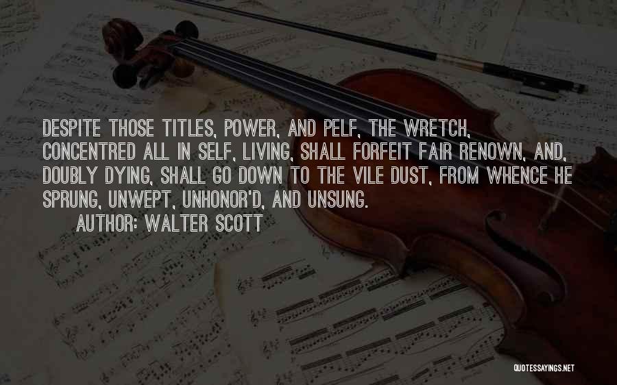 Walter Scott Quotes: Despite Those Titles, Power, And Pelf, The Wretch, Concentred All In Self, Living, Shall Forfeit Fair Renown, And, Doubly Dying,