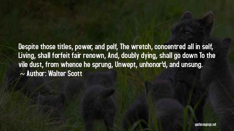 Walter Scott Quotes: Despite Those Titles, Power, And Pelf, The Wretch, Concentred All In Self, Living, Shall Forfeit Fair Renown, And, Doubly Dying,