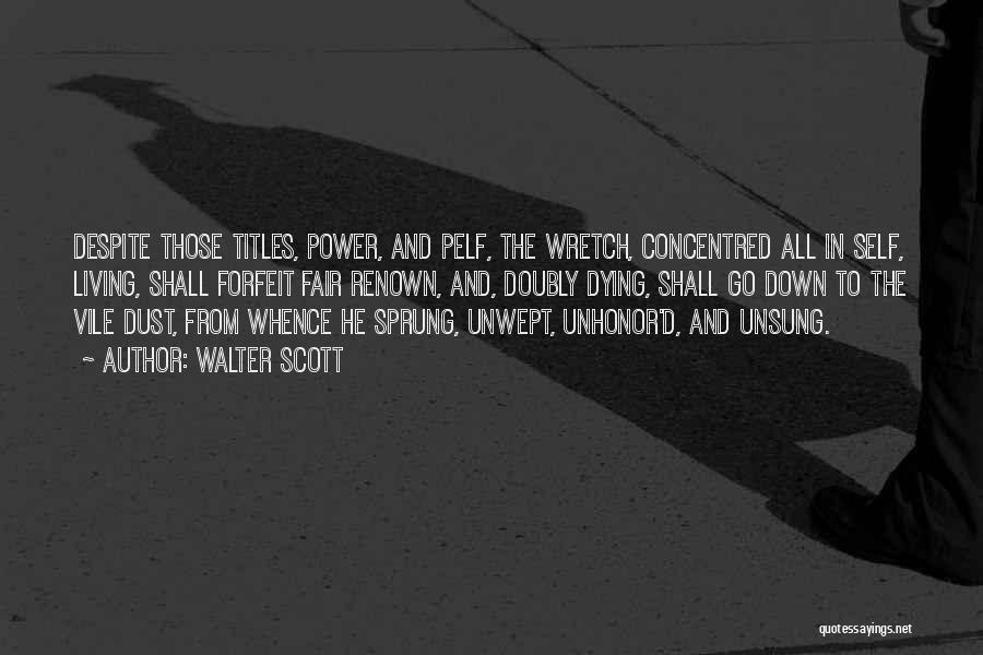 Walter Scott Quotes: Despite Those Titles, Power, And Pelf, The Wretch, Concentred All In Self, Living, Shall Forfeit Fair Renown, And, Doubly Dying,