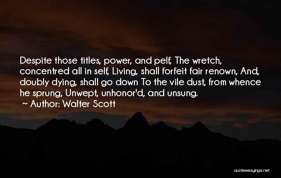 Walter Scott Quotes: Despite Those Titles, Power, And Pelf, The Wretch, Concentred All In Self, Living, Shall Forfeit Fair Renown, And, Doubly Dying,