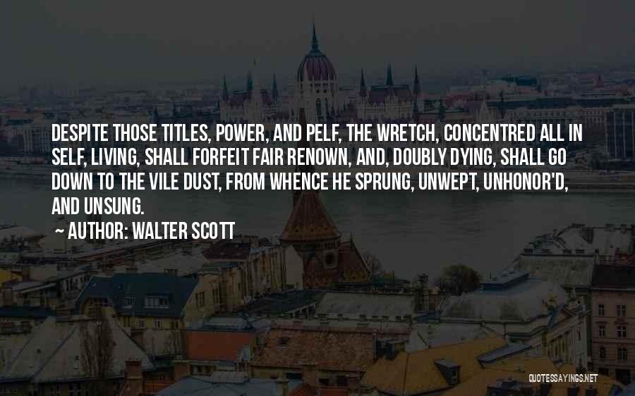 Walter Scott Quotes: Despite Those Titles, Power, And Pelf, The Wretch, Concentred All In Self, Living, Shall Forfeit Fair Renown, And, Doubly Dying,