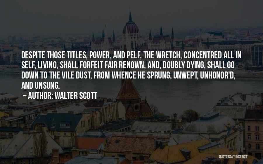 Walter Scott Quotes: Despite Those Titles, Power, And Pelf, The Wretch, Concentred All In Self, Living, Shall Forfeit Fair Renown, And, Doubly Dying,