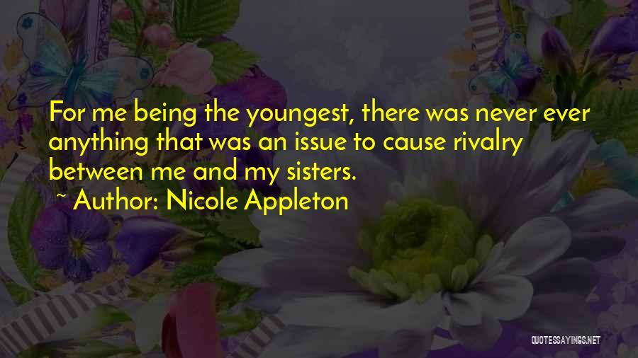 Nicole Appleton Quotes: For Me Being The Youngest, There Was Never Ever Anything That Was An Issue To Cause Rivalry Between Me And