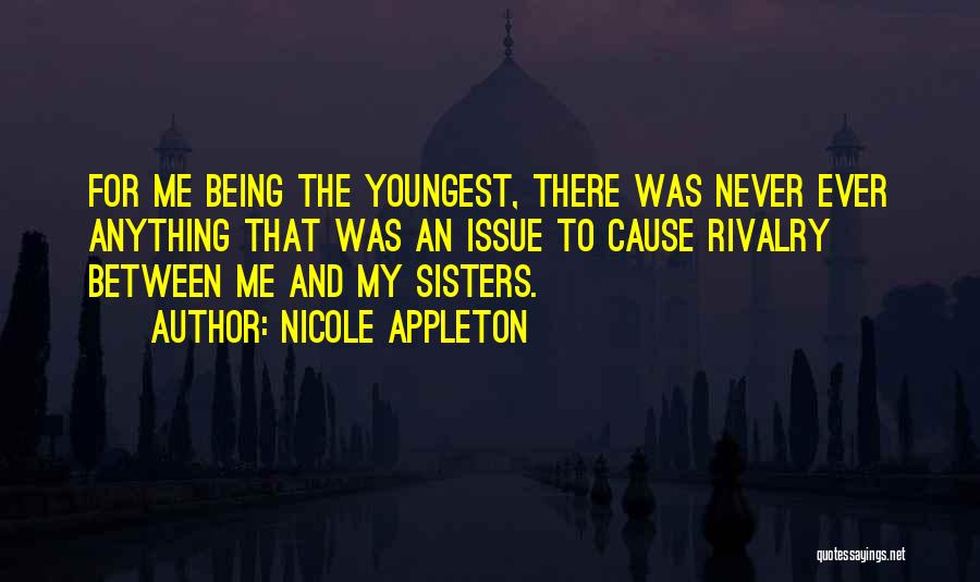 Nicole Appleton Quotes: For Me Being The Youngest, There Was Never Ever Anything That Was An Issue To Cause Rivalry Between Me And