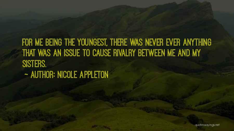 Nicole Appleton Quotes: For Me Being The Youngest, There Was Never Ever Anything That Was An Issue To Cause Rivalry Between Me And