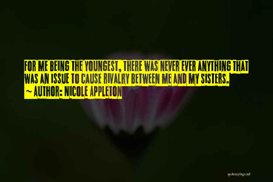 Nicole Appleton Quotes: For Me Being The Youngest, There Was Never Ever Anything That Was An Issue To Cause Rivalry Between Me And