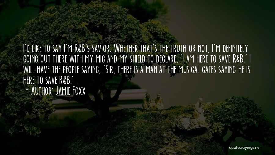 Jamie Foxx Quotes: I'd Like To Say I'm R&b's Savior. Whether That's The Truth Or Not, I'm Definitely Going Out There With My