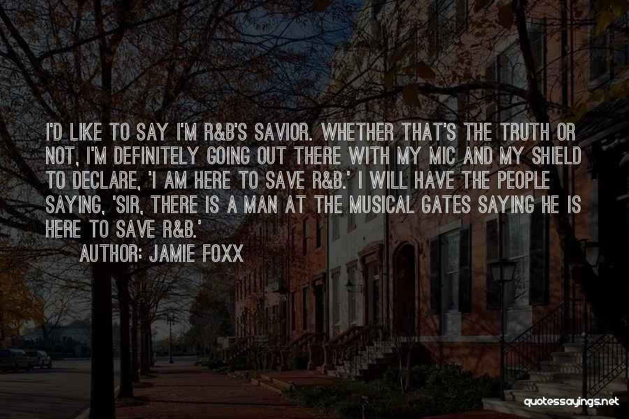 Jamie Foxx Quotes: I'd Like To Say I'm R&b's Savior. Whether That's The Truth Or Not, I'm Definitely Going Out There With My