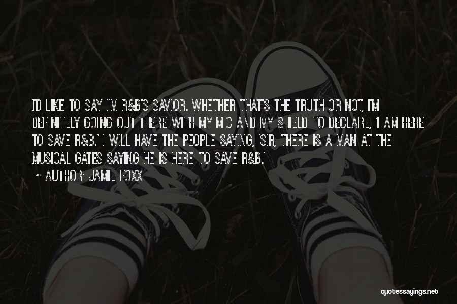 Jamie Foxx Quotes: I'd Like To Say I'm R&b's Savior. Whether That's The Truth Or Not, I'm Definitely Going Out There With My