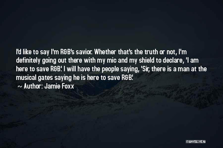 Jamie Foxx Quotes: I'd Like To Say I'm R&b's Savior. Whether That's The Truth Or Not, I'm Definitely Going Out There With My