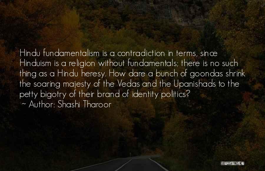 Shashi Tharoor Quotes: Hindu Fundamentalism Is A Contradiction In Terms, Since Hinduism Is A Religion Without Fundamentals; There Is No Such Thing As