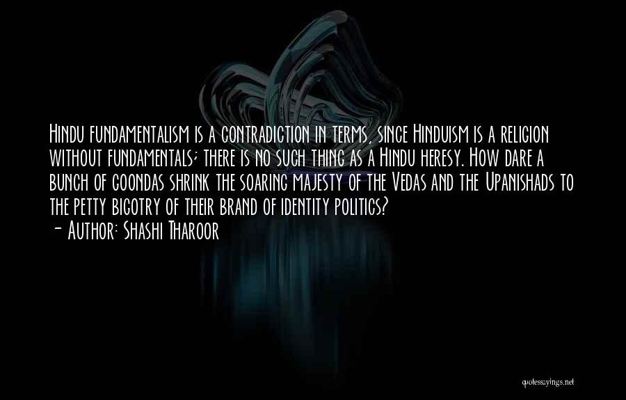 Shashi Tharoor Quotes: Hindu Fundamentalism Is A Contradiction In Terms, Since Hinduism Is A Religion Without Fundamentals; There Is No Such Thing As