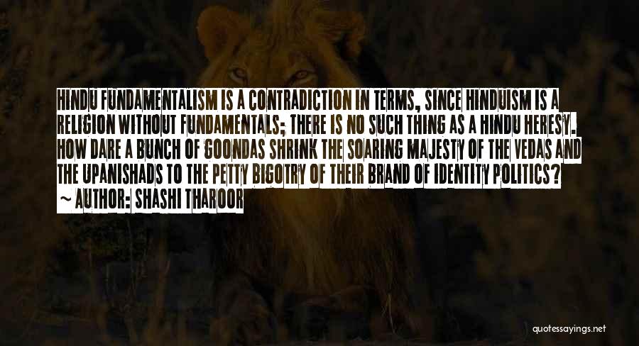 Shashi Tharoor Quotes: Hindu Fundamentalism Is A Contradiction In Terms, Since Hinduism Is A Religion Without Fundamentals; There Is No Such Thing As