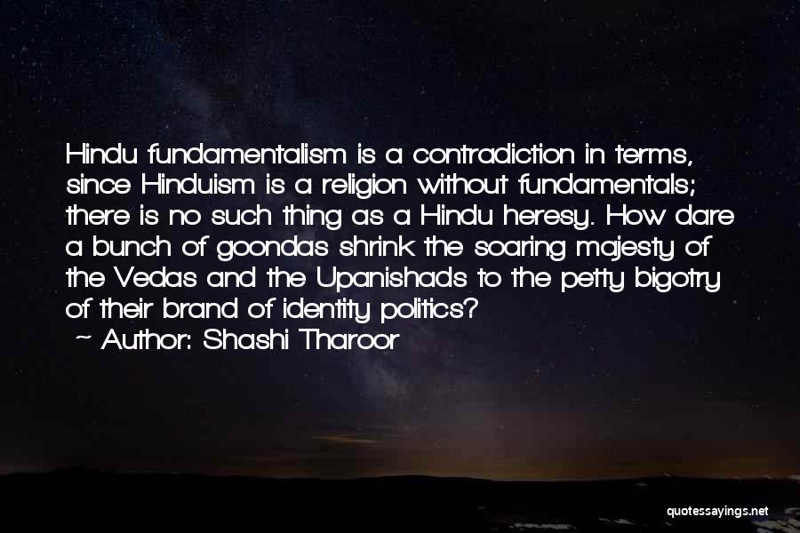 Shashi Tharoor Quotes: Hindu Fundamentalism Is A Contradiction In Terms, Since Hinduism Is A Religion Without Fundamentals; There Is No Such Thing As