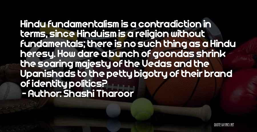 Shashi Tharoor Quotes: Hindu Fundamentalism Is A Contradiction In Terms, Since Hinduism Is A Religion Without Fundamentals; There Is No Such Thing As