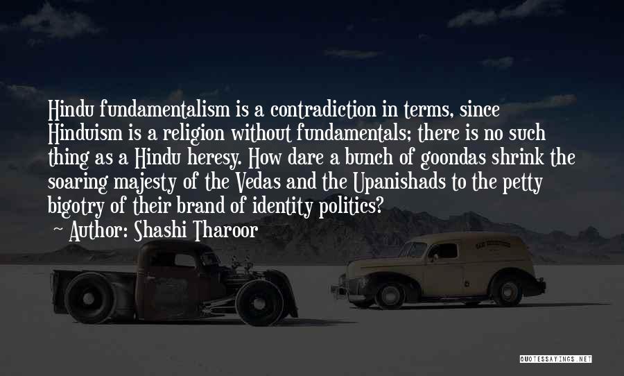 Shashi Tharoor Quotes: Hindu Fundamentalism Is A Contradiction In Terms, Since Hinduism Is A Religion Without Fundamentals; There Is No Such Thing As