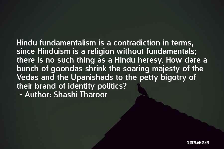 Shashi Tharoor Quotes: Hindu Fundamentalism Is A Contradiction In Terms, Since Hinduism Is A Religion Without Fundamentals; There Is No Such Thing As
