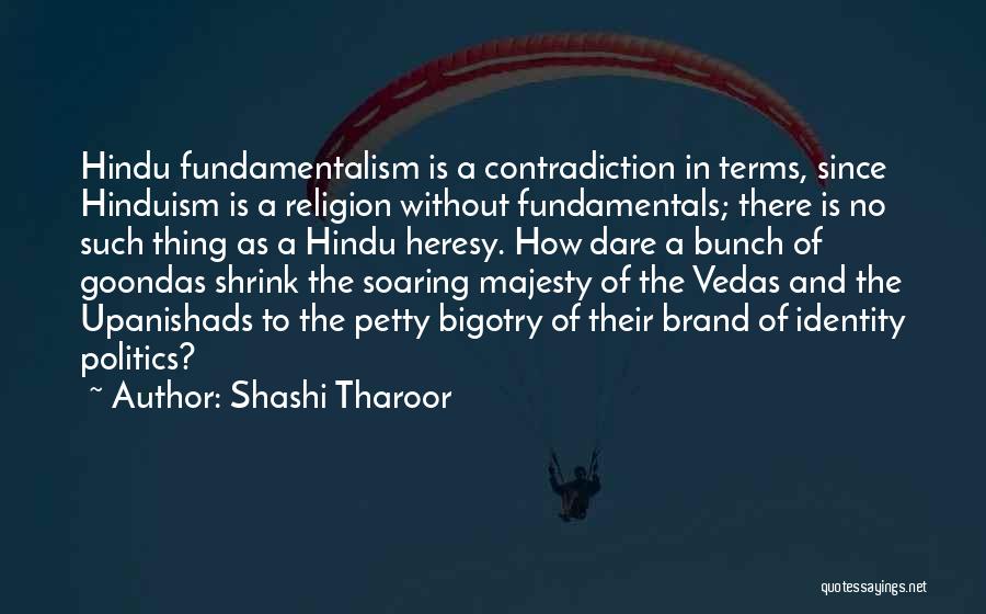 Shashi Tharoor Quotes: Hindu Fundamentalism Is A Contradiction In Terms, Since Hinduism Is A Religion Without Fundamentals; There Is No Such Thing As