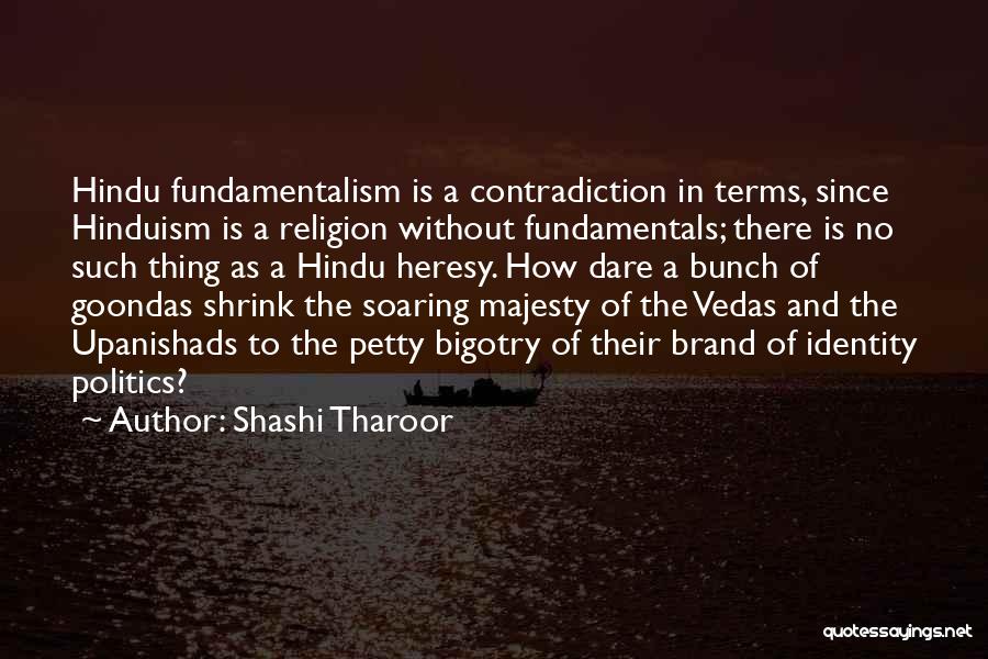 Shashi Tharoor Quotes: Hindu Fundamentalism Is A Contradiction In Terms, Since Hinduism Is A Religion Without Fundamentals; There Is No Such Thing As