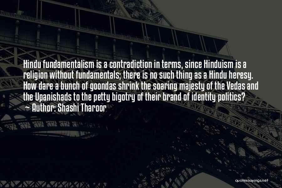 Shashi Tharoor Quotes: Hindu Fundamentalism Is A Contradiction In Terms, Since Hinduism Is A Religion Without Fundamentals; There Is No Such Thing As