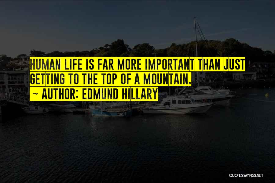Edmund Hillary Quotes: Human Life Is Far More Important Than Just Getting To The Top Of A Mountain.