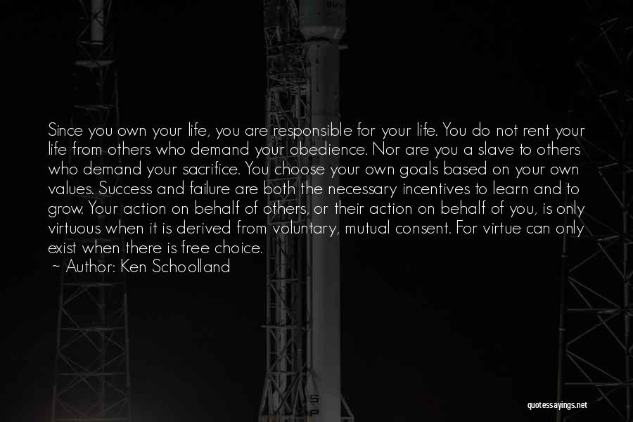 Ken Schoolland Quotes: Since You Own Your Life, You Are Responsible For Your Life. You Do Not Rent Your Life From Others Who