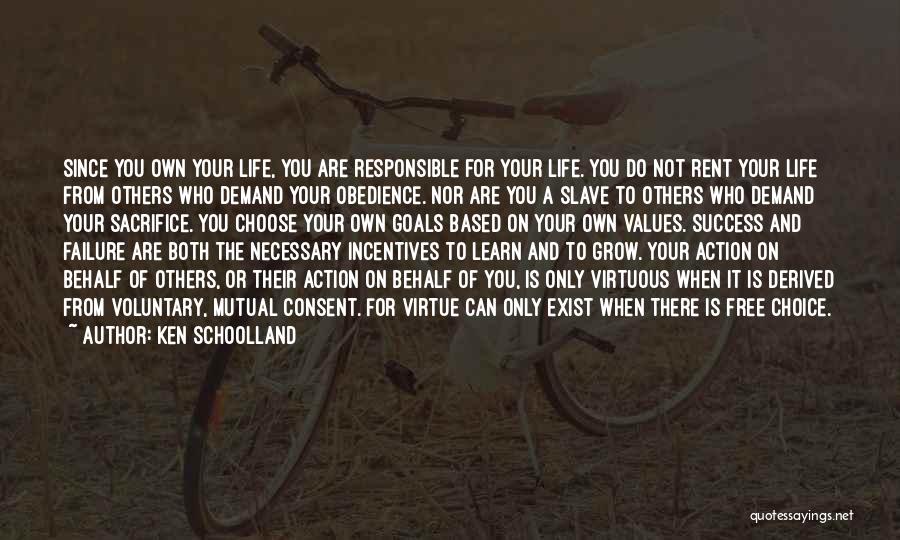 Ken Schoolland Quotes: Since You Own Your Life, You Are Responsible For Your Life. You Do Not Rent Your Life From Others Who