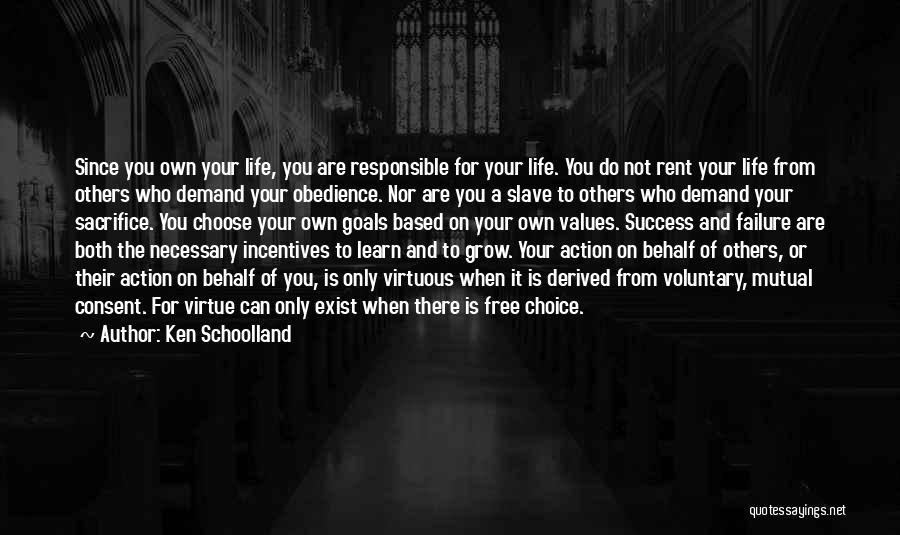 Ken Schoolland Quotes: Since You Own Your Life, You Are Responsible For Your Life. You Do Not Rent Your Life From Others Who