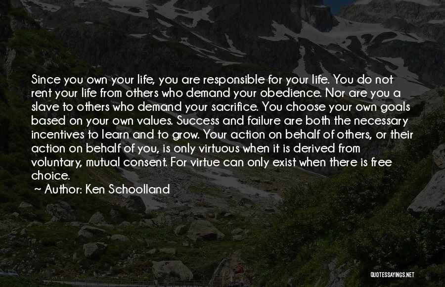 Ken Schoolland Quotes: Since You Own Your Life, You Are Responsible For Your Life. You Do Not Rent Your Life From Others Who