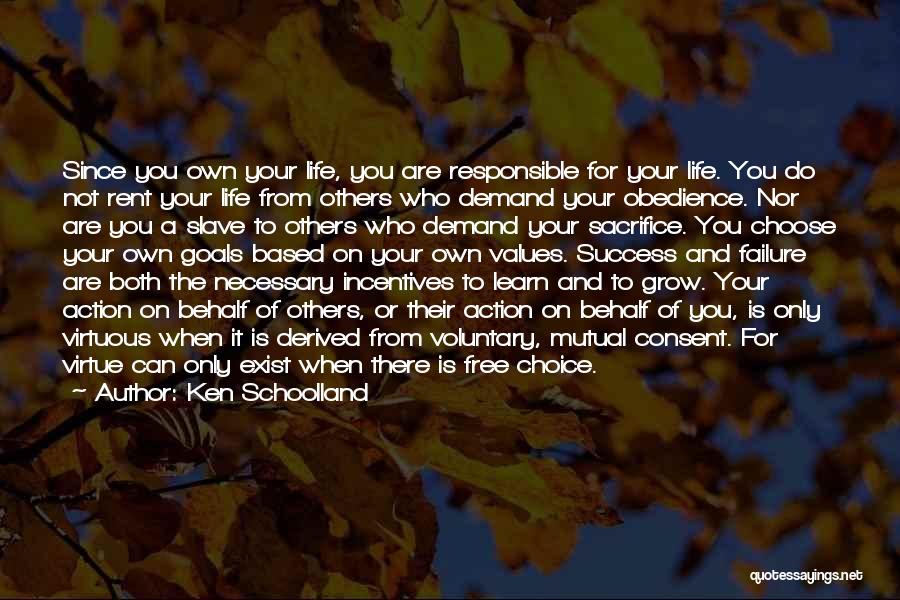 Ken Schoolland Quotes: Since You Own Your Life, You Are Responsible For Your Life. You Do Not Rent Your Life From Others Who