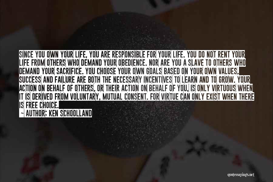 Ken Schoolland Quotes: Since You Own Your Life, You Are Responsible For Your Life. You Do Not Rent Your Life From Others Who