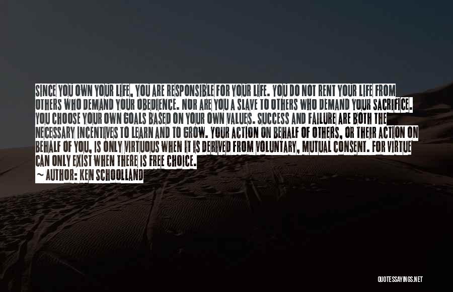 Ken Schoolland Quotes: Since You Own Your Life, You Are Responsible For Your Life. You Do Not Rent Your Life From Others Who