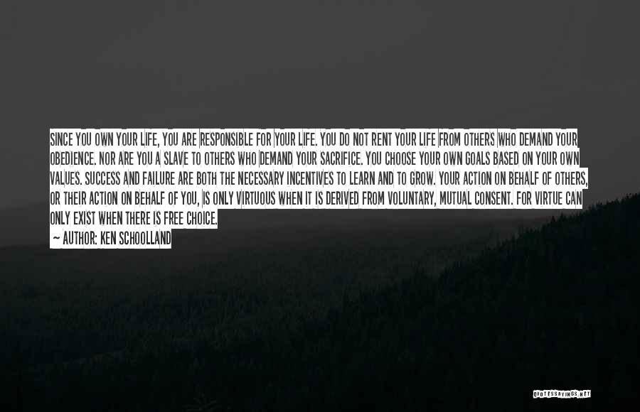 Ken Schoolland Quotes: Since You Own Your Life, You Are Responsible For Your Life. You Do Not Rent Your Life From Others Who