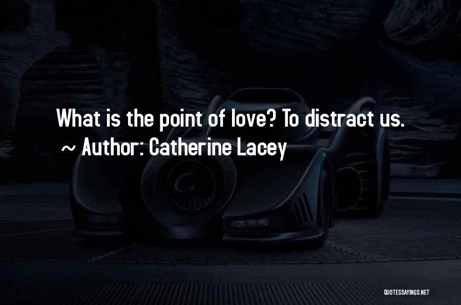 Catherine Lacey Quotes: What Is The Point Of Love? To Distract Us.