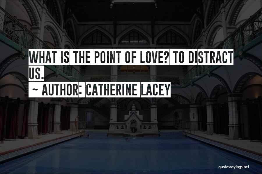 Catherine Lacey Quotes: What Is The Point Of Love? To Distract Us.