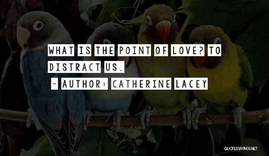 Catherine Lacey Quotes: What Is The Point Of Love? To Distract Us.