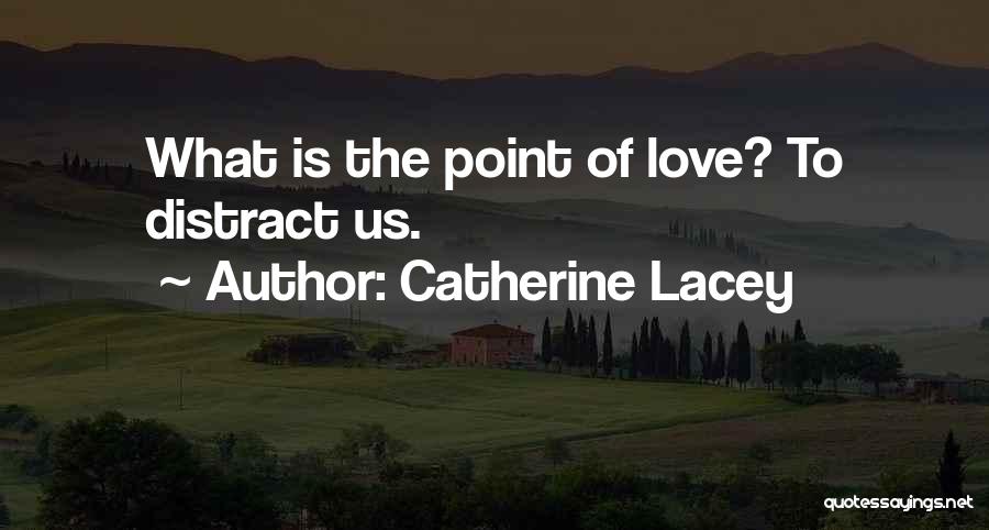 Catherine Lacey Quotes: What Is The Point Of Love? To Distract Us.