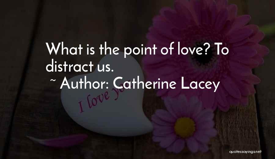Catherine Lacey Quotes: What Is The Point Of Love? To Distract Us.