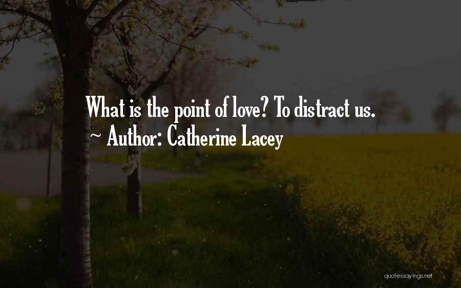 Catherine Lacey Quotes: What Is The Point Of Love? To Distract Us.