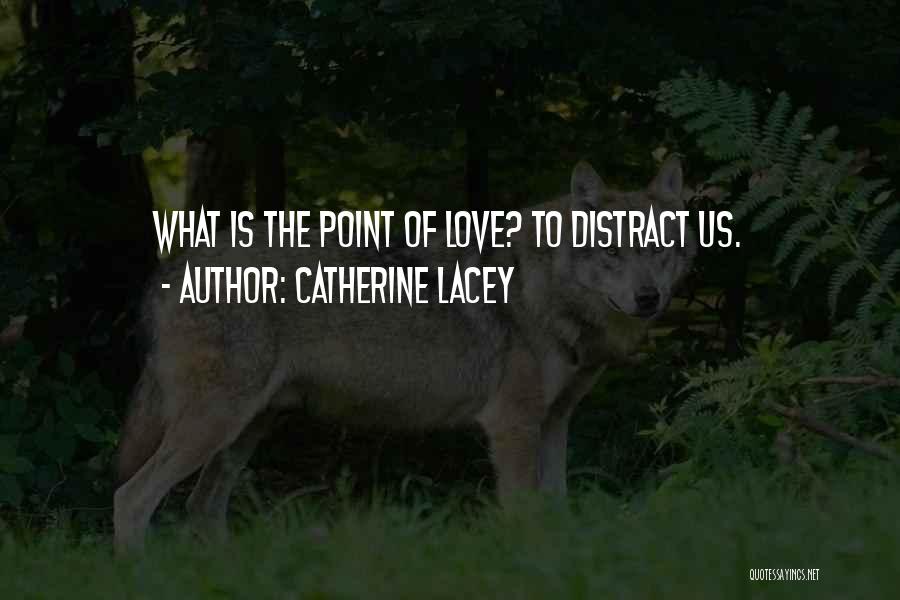 Catherine Lacey Quotes: What Is The Point Of Love? To Distract Us.