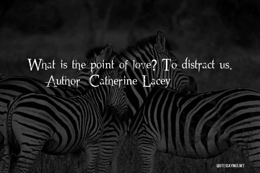 Catherine Lacey Quotes: What Is The Point Of Love? To Distract Us.