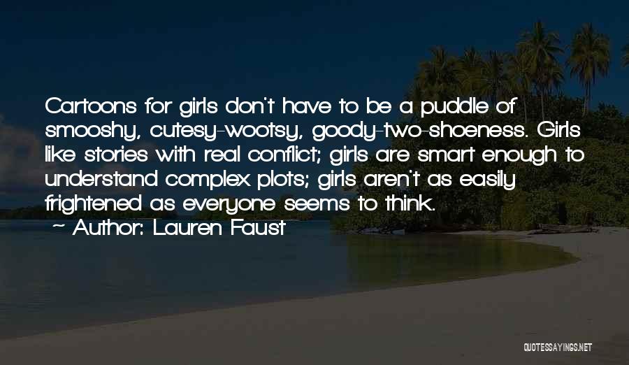 Lauren Faust Quotes: Cartoons For Girls Don't Have To Be A Puddle Of Smooshy, Cutesy-wootsy, Goody-two-shoeness. Girls Like Stories With Real Conflict; Girls