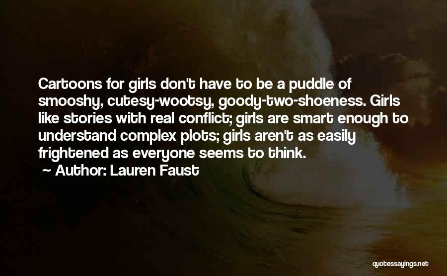 Lauren Faust Quotes: Cartoons For Girls Don't Have To Be A Puddle Of Smooshy, Cutesy-wootsy, Goody-two-shoeness. Girls Like Stories With Real Conflict; Girls