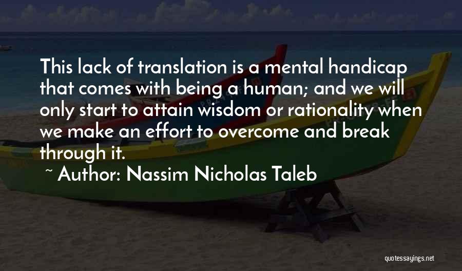 Nassim Nicholas Taleb Quotes: This Lack Of Translation Is A Mental Handicap That Comes With Being A Human; And We Will Only Start To